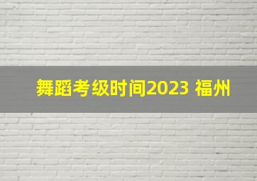 舞蹈考级时间2023 福州